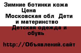 Зимние ботинки кожа. › Цена ­ 1 000 - Московская обл. Дети и материнство » Детская одежда и обувь   